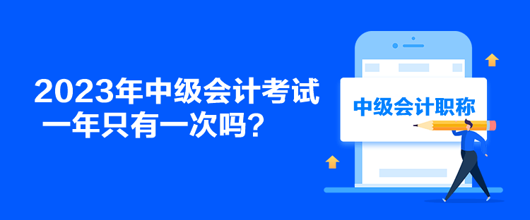 2023年中級會計考試一年只有一次嗎？