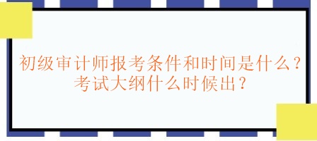 初級審計師報考條件和時間是什么？考試大綱什么時候出？