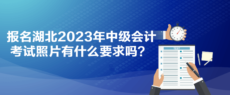 報名湖北2023年中級會計考試照片有什么要求嗎？