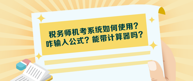 稅務(wù)師機(jī)考系統(tǒng)如何使用？咋輸入公式？能帶計(jì)算器嗎？