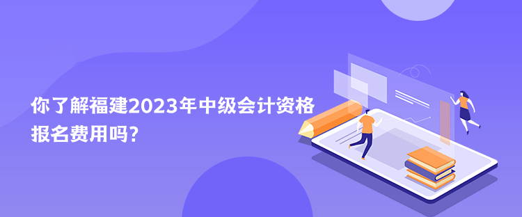 你了解福建2023年中級(jí)會(huì)計(jì)資格報(bào)名費(fèi)用嗎？