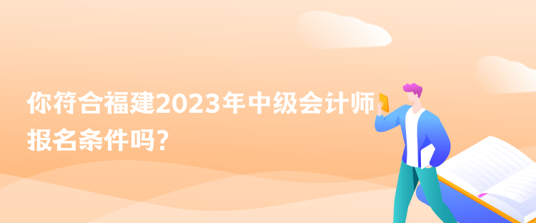 你符合福建2023年中級(jí)會(huì)計(jì)師報(bào)名條件嗎？