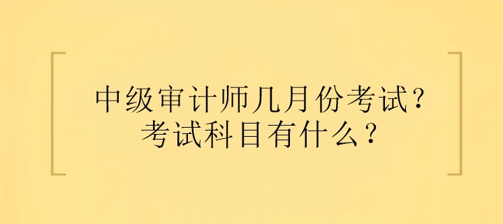 中級審計師幾月份考試？考試科目有什么？