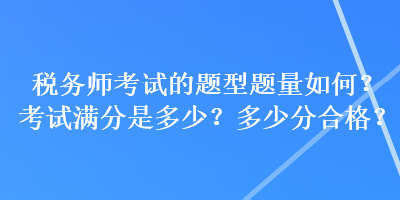 稅務(wù)師考試的題型題量如何？考試滿分是多少？多少分合格？