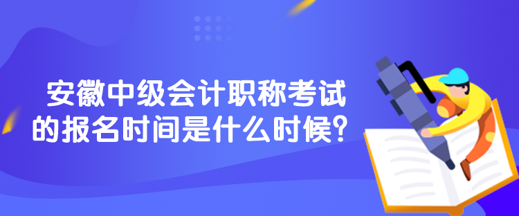 安徽中級(jí)會(huì)計(jì)職稱(chēng)考試的報(bào)名時(shí)間是什么時(shí)候？