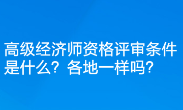 高級(jí)經(jīng)濟(jì)師資格評(píng)審條件是什么？各地一樣嗎？