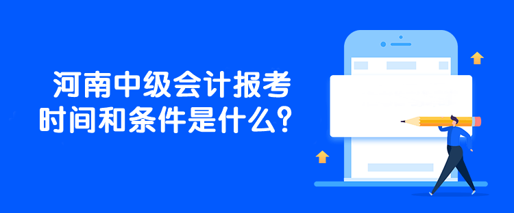 河南中級會計報考時間和條件是什么？