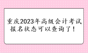 重慶2023年高級會計考試報名狀態(tài)可以查詢了！