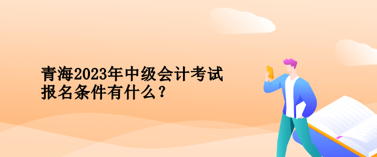 青海2023年中級會計考試報名條件有什么？