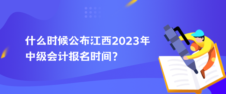 什么時(shí)候公布江西2023年中級(jí)會(huì)計(jì)報(bào)名時(shí)間？