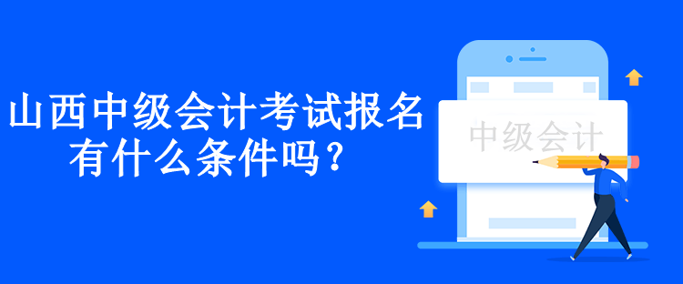 山西中級(jí)會(huì)計(jì)考試報(bào)名有什么條件嗎？