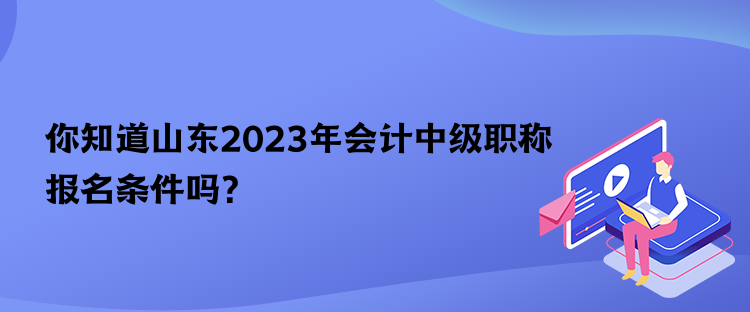 你知道山東2023年會(huì)計(jì)中級(jí)職稱(chēng)報(bào)名條件嗎？