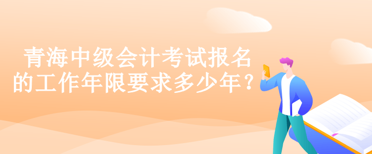 青海中級會計考試報名的工作年限要求多少年？