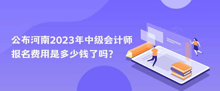 公布河南2023年中級會計師報名費(fèi)用是多少錢了嗎？