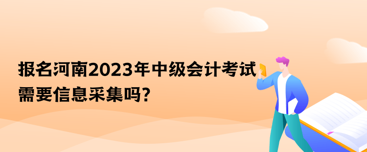 報(bào)名河南2023年中級(jí)會(huì)計(jì)考試需要信息采集嗎？