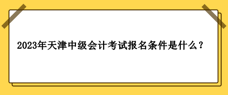 2023年天津中級會計考試報名條件是什么？