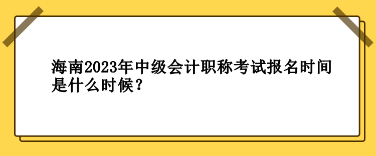 海南2023年中級會計職稱考試報名時間是什么時候？