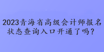 2023青海省高級會計師報名狀態(tài)查詢?nèi)肟陂_通了嗎？