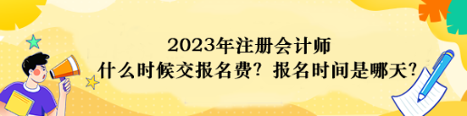 2023年注冊(cè)會(huì)計(jì)師什么時(shí)候交報(bào)名費(fèi)？報(bào)名時(shí)間是哪天？