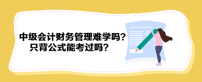 中級會計財務(wù)管理難學(xué)嗎？只背公式能考過嗎？