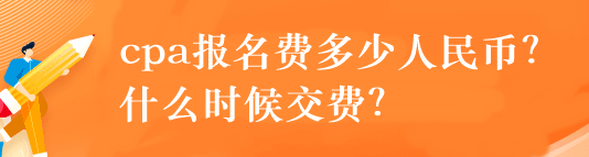 cpa報名費多少人民幣？什么時候交費？