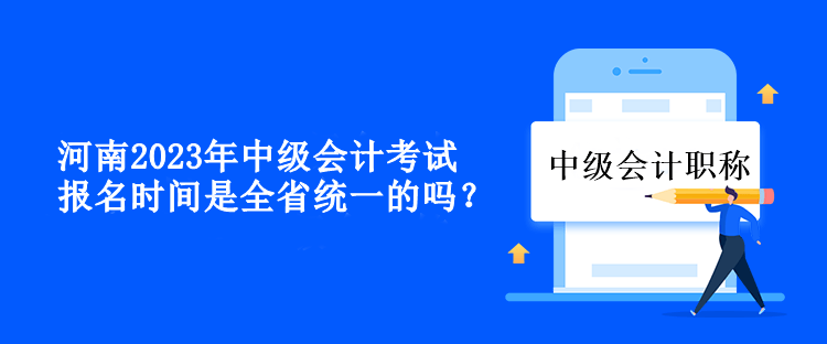 河南中級(jí)會(huì)計(jì)考試報(bào)名時(shí)間是全省統(tǒng)一的嗎？