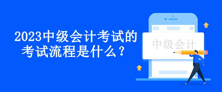 2023中級會計考試的考試流程是什么？