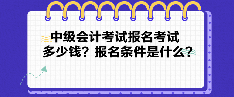 中級會計考試報名考試多少錢？報名條件是什么？