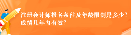 注冊(cè)會(huì)計(jì)師報(bào)名條件及年齡限制是多少？成績(jī)幾年內(nèi)有效？