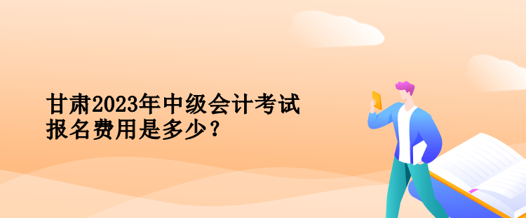 甘肅2023年中級會計(jì)考試報(bào)名費(fèi)用是多少？