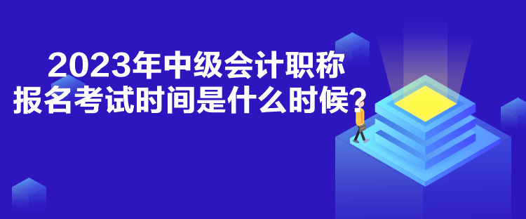 2023年中級(jí)會(huì)計(jì)職稱報(bào)名考試時(shí)間是什么時(shí)候？