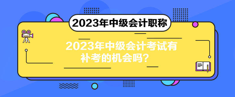 2023年中級(jí)會(huì)計(jì)考試有補(bǔ)考的機(jī)會(huì)嗎？