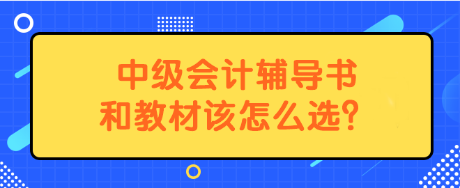 中級會計輔導(dǎo)書和教材該怎么選？