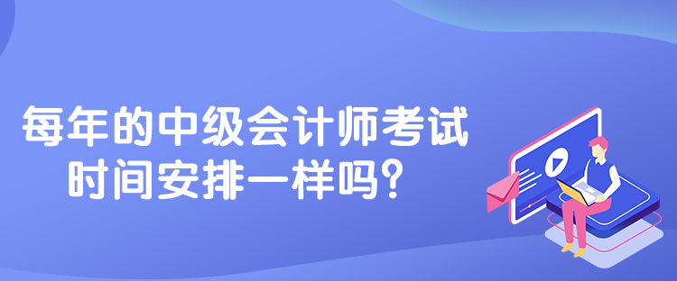 每年的中級(jí)會(huì)計(jì)師考試時(shí)間安排一樣嗎？