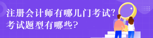 注冊(cè)會(huì)計(jì)師有哪幾門考試？考試題型有哪些?