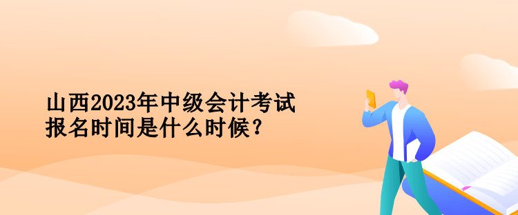 山西中級會計考試報名時間是什么時候？