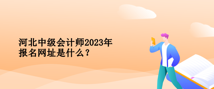 河北中級(jí)會(huì)計(jì)師2023年報(bào)名網(wǎng)址是什么？