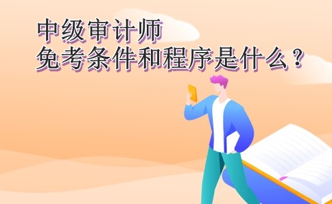 中級(jí)審計(jì)師免考條件和程序是什么？