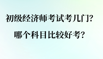 初級經(jīng)濟師考試考幾門？哪個科目比較好考？