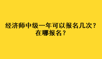 經(jīng)濟(jì)師中級(jí)一年可以報(bào)名幾次？在哪報(bào)名？