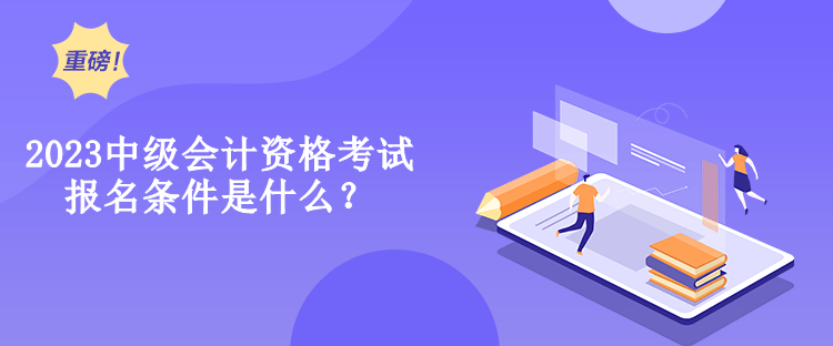 2023中級會計資格考試報名條件是什么？