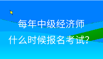 每年中級經(jīng)濟(jì)師什么時(shí)候報(bào)名考試？