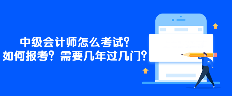 中級(jí)會(huì)計(jì)師怎么考試？如何報(bào)考？需要幾年過(guò)幾門？