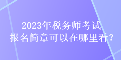 2023年稅務師考試報名簡章可以在哪里看？