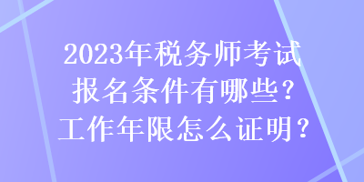 2023年稅務(wù)師考試報名條件有哪些？工作年限怎么證明？