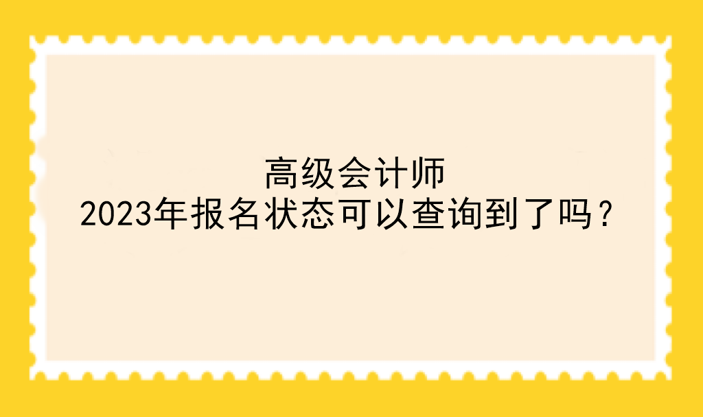 高級(jí)會(huì)計(jì)師2023年報(bào)名狀態(tài)可以查詢到了嗎？