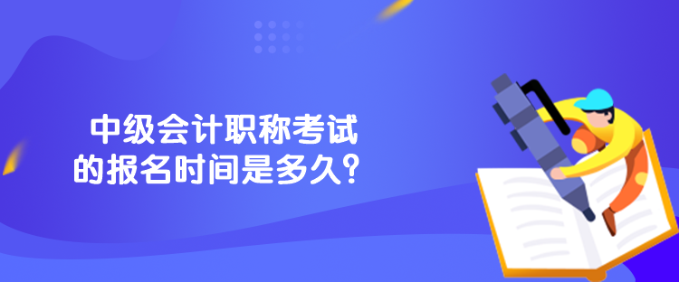 中級(jí)會(huì)計(jì)職稱考試的報(bào)名時(shí)間是多久？