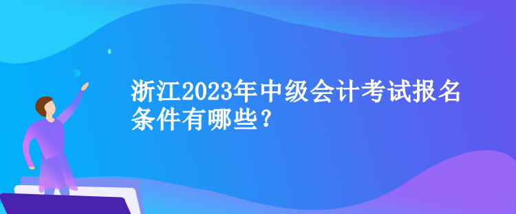 浙江2023年中級會計考試報名條件有哪些？