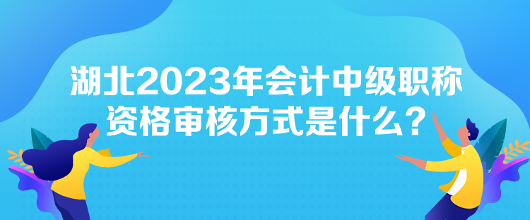 湖北2023年會計中級職稱資格審核方式是什么？