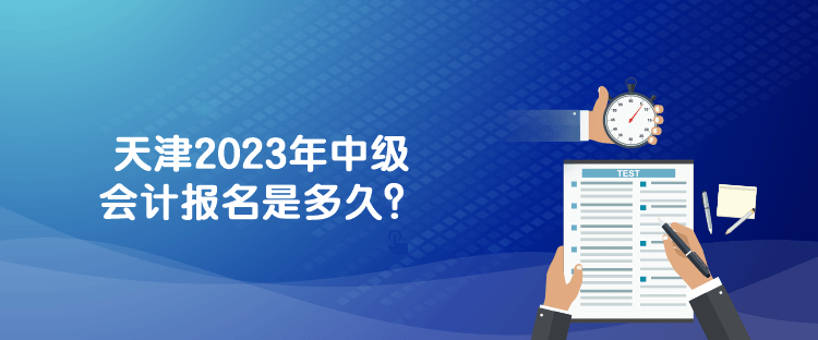 天津2023年中級會計報名是多久？